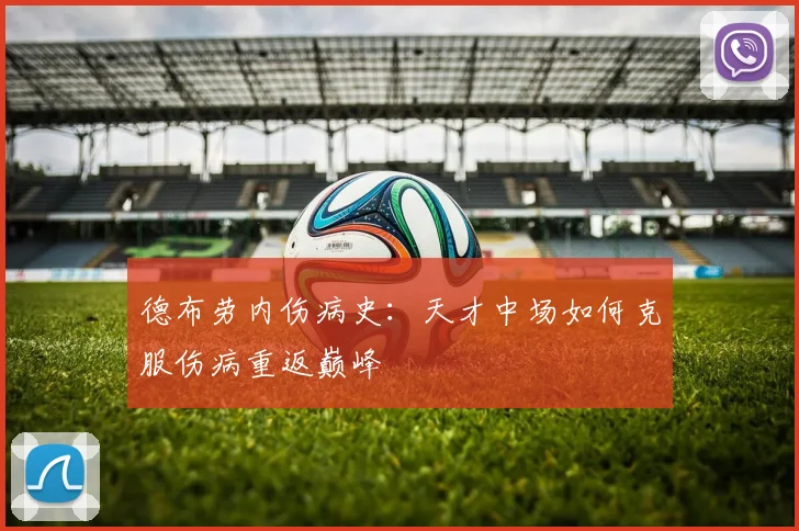 德布劳内伤病史:天才中场如何克服伤病重返巅峰