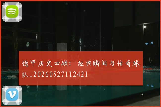 德甲历史回顾:经典瞬间与传奇球队_20260527112421