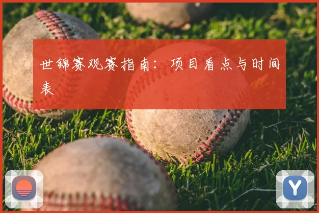 世锦赛观赛指南:项目看点与时间表