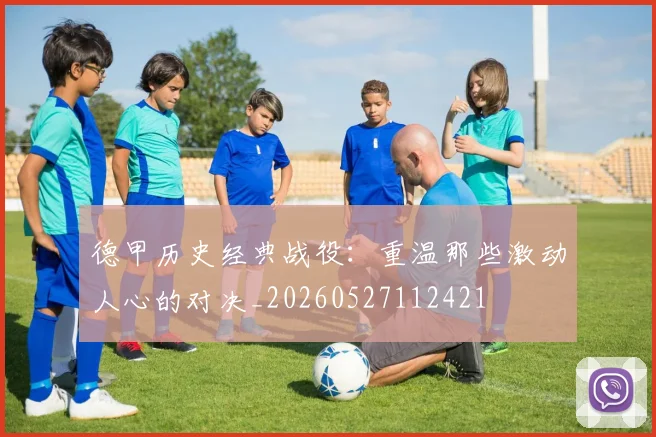 德甲历史经典战役:重温那些激动人心的对决_20260527112421