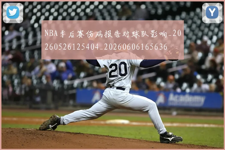 NBA季后赛伤病报告对球队影响_20260526125404_20260606165636