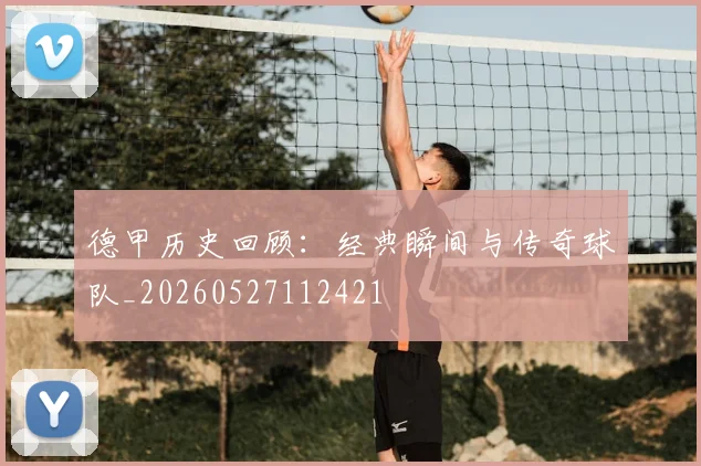 德甲历史回顾:经典瞬间与传奇球队_20260527112421