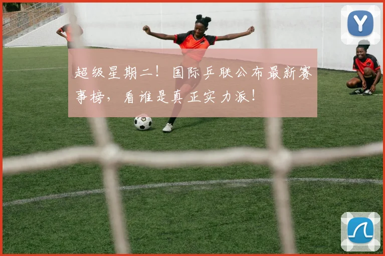 超级星期二!国际乒联公布最新赛事榜,看谁是真正实力派!
