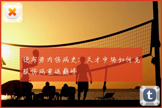 德布劳内伤病史:天才中场如何克服伤病重返巅峰