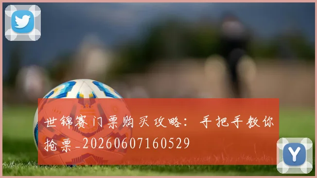 世锦赛门票购买攻略：手把手教你抢票_20260607160529