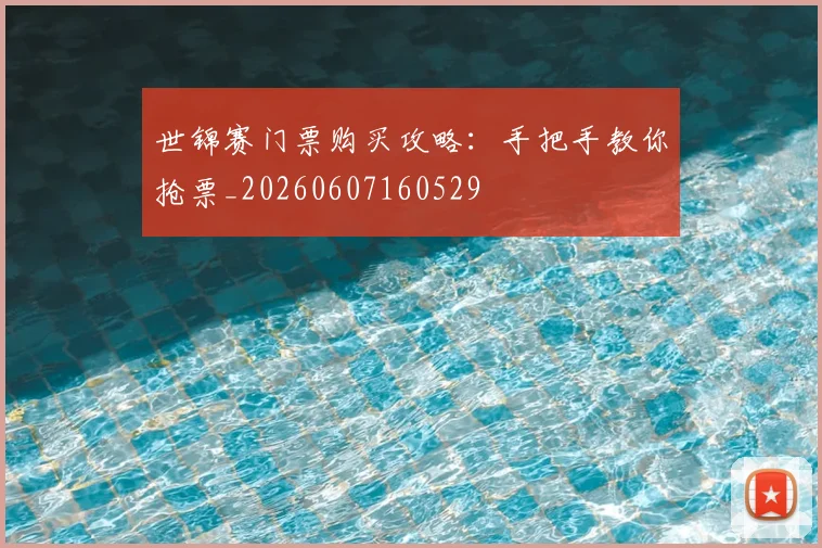 世锦赛门票购买攻略:手把手教你抢票_20260607160529