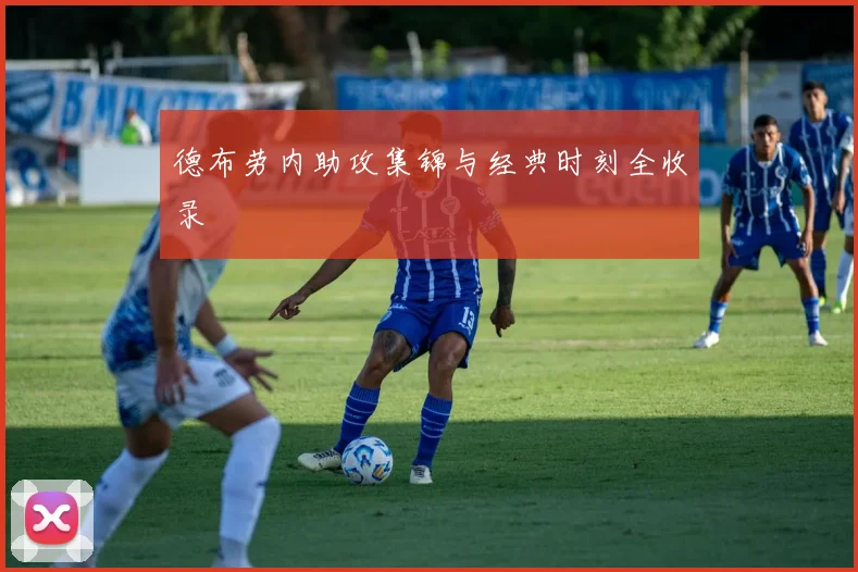 德布劳内助攻集锦与经典时刻全收录