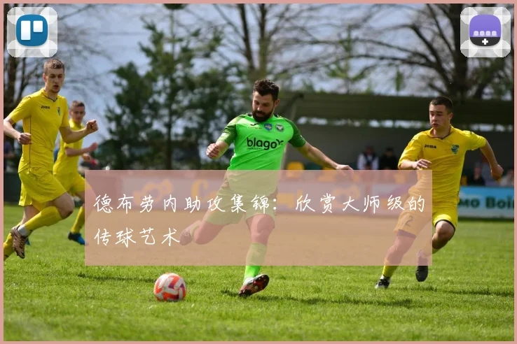 德布劳内助攻集锦：欣赏大师级的传球艺术
